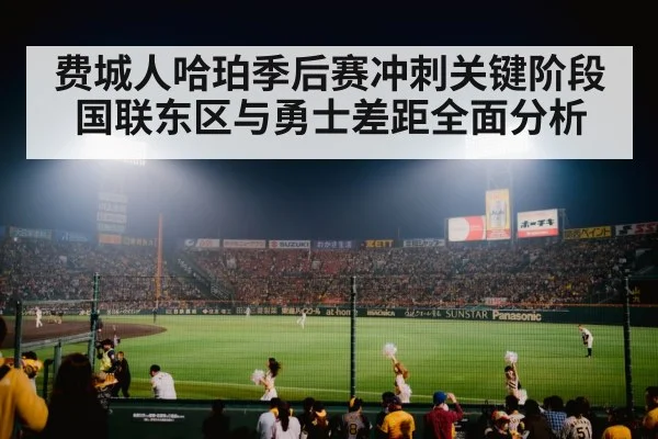 费城人哈珀季后赛冲刺关键阶段国联东区与勇士差距全面分析 - NG28