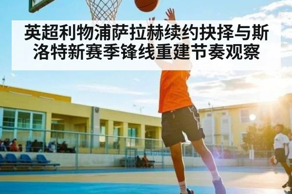 英超利物浦萨拉赫续约抉择与斯洛特新赛季锋线重建节奏观察 - NG28