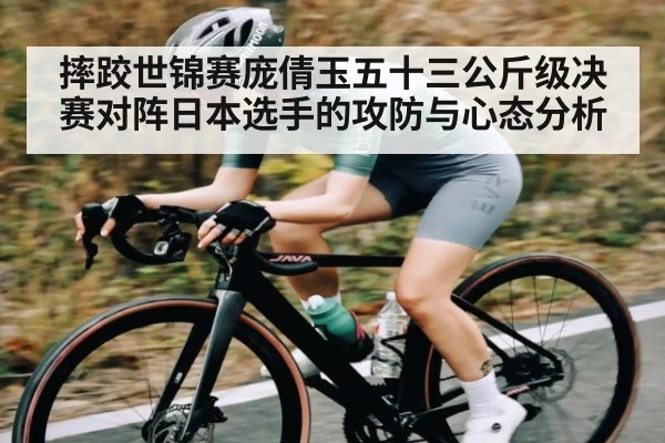 摔跤世锦赛庞倩玉五十三公斤级决赛对阵日本选手的攻防与心态分析