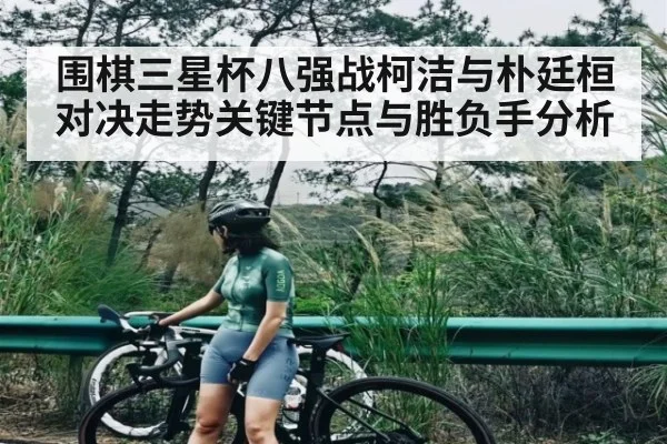 围棋三星杯八强战柯洁与朴廷桓对决走势关键节点与胜负手分析 | NG28APP