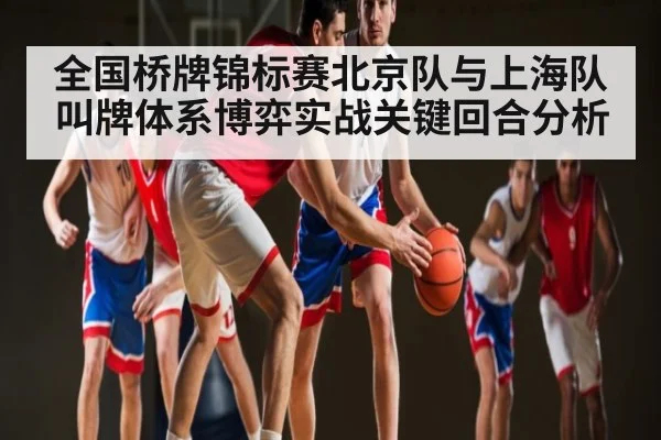 全国桥牌锦标赛北京队与上海队叫牌体系博弈实战关键回合分析 - NG28